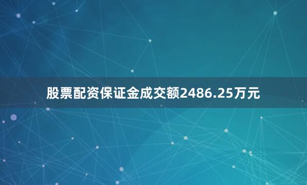 股票配资保证金成交额2486.25万元