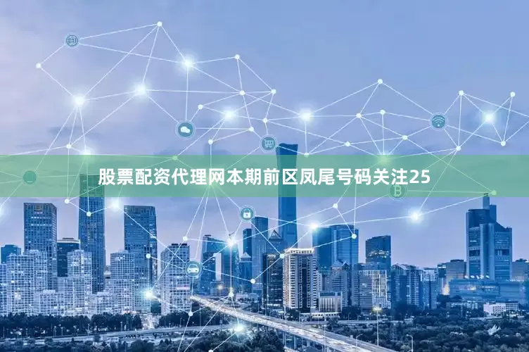 股票配资代理网本期前区凤尾号码关注25