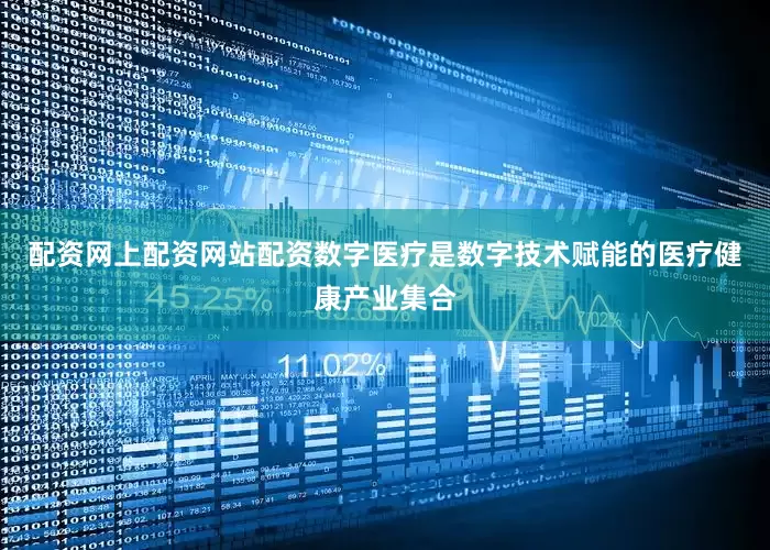 配资网上配资网站配资数字医疗是数字技术赋能的医疗健康产业集合