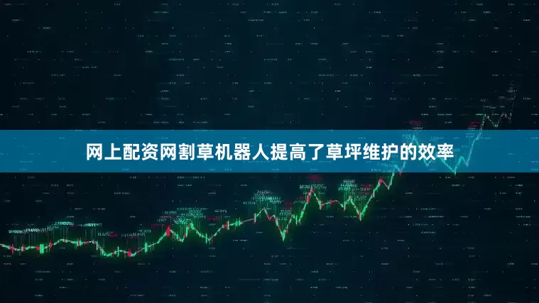 网上配资网割草机器人提高了草坪维护的效率