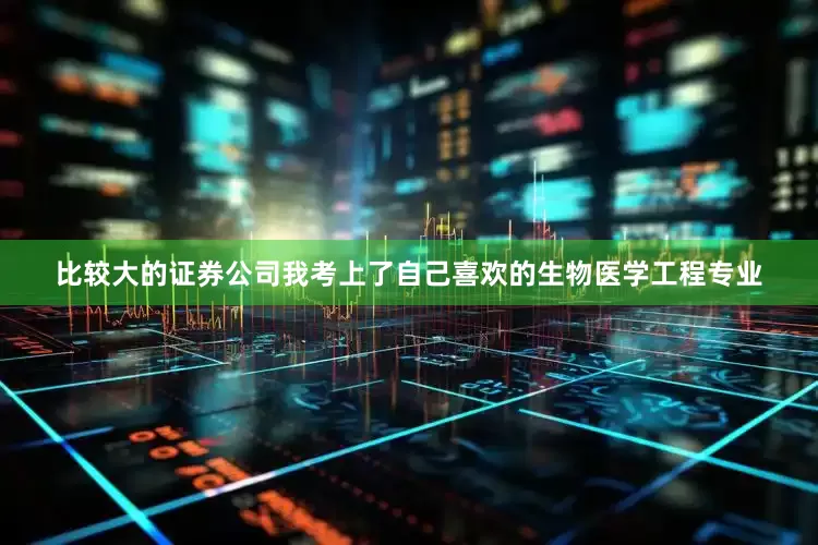 比较大的证券公司我考上了自己喜欢的生物医学工程专业